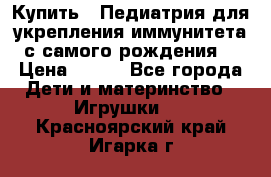 Купить : Педиатрия-для укрепления иммунитета(с самого рождения) › Цена ­ 100 - Все города Дети и материнство » Игрушки   . Красноярский край,Игарка г.